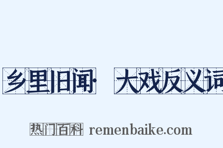 乡里旧闻·大戏反义词是什么意思的图片